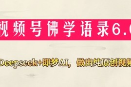 视频号佛学禅语6.0，用Deepseek+即梦ai，做纯原创视频，新手小白，也能月入1W+