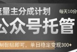 实战公众号托管计划-流量主分成计划，每天只需发布文章，单日稳定变现300+【揭秘】03-05冒泡网