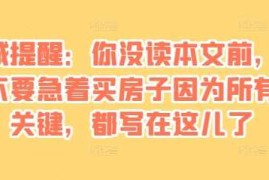 2024最新某付费文章：真诚提醒：你没读本文前，千万不要急着买房子因为所有的关键，都写在这儿了12-11冒泡网