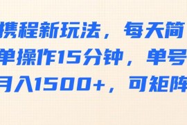 手机创业携程新玩法，每天简单操作15分钟，单号月入1500+，可矩阵03-24福缘网