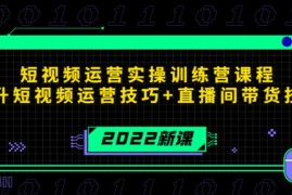 短视频运营实操训练营课程提升短视频运营技巧+直播间带货技巧
