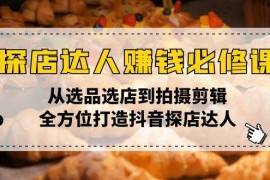 每日（13971期）探店达人赚钱必修课，从选品选店到拍摄剪辑，全方位打造抖音探店达人01-17中创网