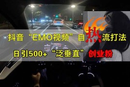 热门项目（14135期）抖音EMO自热流创业粉打法，三天起千粉号，单视频十万播放量，多账号矩&#8230;03-24中创网