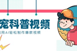 手机项目教你利用AI+数字人快速制作养宠科普视频，助大家快速涨粉月赚万元02-07福缘网