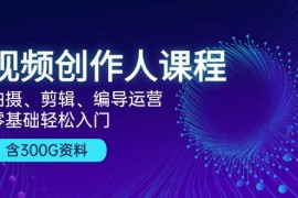每日视频创作人课程：拍摄、剪辑、编导运营，零基础轻松入门，附300G资料11-05福缘网