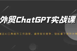 手机项目外贸ChatGPT实战课，通过AI工具提升工作效率，避免低价竞争，轻松拿下海外大单！02-22福缘网