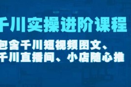 阳光：千川实操进阶课程(11月更新)从0开始走向专业，包含千川短视频图文、千川直播间、小店随心推