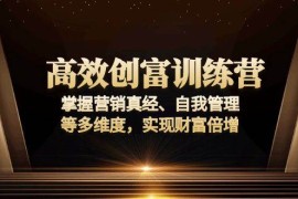 实战（13911期）高效创富训练营：掌握营销真经、自我管理等多维度，实现财富倍增01-05中创网