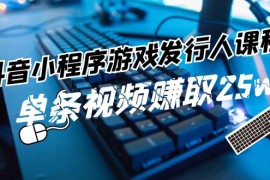 赚钱项目抖音小程序游戏发行人课程：带你玩转游戏任务变现，单条视频赚取25w便宜07月24日福缘网VIP项目