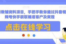 热门项目最新教辅资料项目，手把手教你通过抖音视频号快手获取精准客户及变现12-21冒泡网
