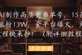 用AI制作高质量书单号，15条作品涨粉13W，全平台爆火，免费教程快来抄(附详细教程)