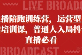 赚钱项目主播陪跑训练营，运营型主播培训课，普通人入局抖音直播必看11-04冒泡网