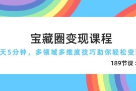 （14548期）宝藏圈变现课程，每天5分钟，多领域多维度技巧助你轻松变现（189节）