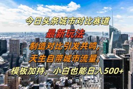 创业项目今日头条城市对比赛道最新玩法，制造对比引发共鸣，天生自带城市流量，小白也能日入500+【揭秘】10-18冒泡网