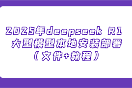 赚钱项目2025年deepseekR1大型模型本地安装部署（文件+教程），新手也能快速上手！02-14福缘网