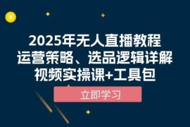 创业项目2025年无人直播教程，运营策略、选品逻辑详解，视频实操课+工具包01-05福缘网