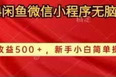 实战无货源项目，2024闲鱼微信小程序无脑搬运日收益500+手小白简单操作