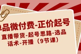 单品微付费-正价起号:直播带货-起号思路-选品-话术-开播 (9节课)