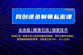 热门项目【网创课录制师私密课】如何打造一堂属于自己的高质量网创课程，网创课录制师私密课，日精准引流100+03-26冒泡网