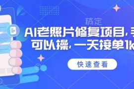 热门项目25年最新AI老照片修复项目，手机就可以操，一天接单1k收益03-03冒泡网