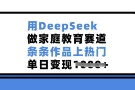 每天用DeepSeek做家庭教育赛道，条条作品上热门，单日变现多张02-15冒泡网
