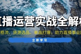 赚钱项目（13294期）直播运营实战全解析：起号稳流、货源选品、单品打爆，助力直播事业腾飞11-11中创网