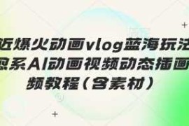 最近爆火动画vlog蓝海玩法，治愈系AI动画视频动态插画视频教程(含素材)
