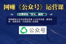 赚钱项目网创赛道公众号运营私密课【公众号注册、赛道选择、话题选择、引流变现】全流程03-23冒泡网