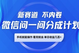 每日微信问一问分成计划，新赛道不内卷，长期稳定手机就能操作，单日收益几百+01-17福缘网