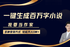 实战我要当作家，一键生成百万字小说，多种变现方式，轻松月入5W+12-25福缘网