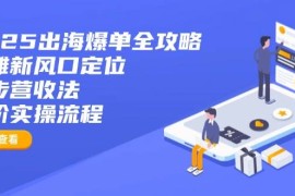 最新项目（14130期）2025出海爆单全攻略：抢滩新风口定位+四步营收法+六阶实操流程03-24中创网