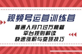 2024最新视频号运营训练营：普通人月入过万秘籍，平台规则解读，快速涨粉与变现09-25福缘网