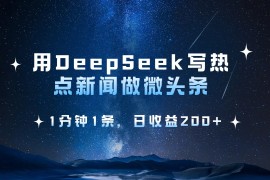 赚钱项目用DeepSeek写热点微头条，1分钟1条，日收益200+03-20福缘网