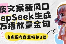 手机创业（14587期）深夜文案新风口：DeepSeek生成百万播放量金句，治愈系内容涨粉快3倍03-20中创网