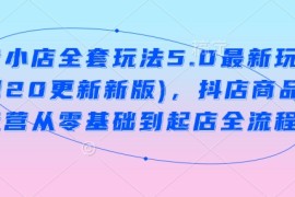 手机项目抖音小店全套玩法5.0最新玩法(2月20更新新版)，抖店商品卡运营从零基础到起店全流程02-22冒泡网