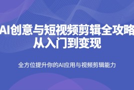 赚钱项目AI创意与短视频剪辑全攻略从入门到变现，全方位提升你的AI应用与视频剪辑能力03-20福缘网