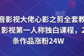 每天抖音影视大佬心影之剪全套教学，影视第一人称独白课程，26条作品涨粉24W03-23冒泡网