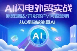 最新项目AI闪电外贸实战：外贸建站/开发客户/内容营销/从0到3做外贸AI（更新）11-25福缘网