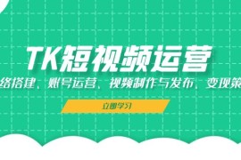 每日（13082期）TK短视频运营：网络搭建、账号运营、视频制作与发布、变现策略10-24中创网