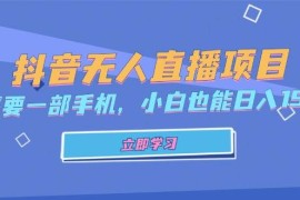 每日（13124期）抖音无人直播项目，只需要一部手机，小白也能日入1500+10-26中创网