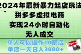 热门项目2024年最新暴力起店玩法，拼多多虚拟电商4.0，24小时实现自动化无人成交，单店月入3000+【揭秘】11-07冒泡网