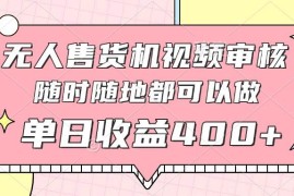 （14524期）无人售货机视频审核，十秒钟一单，有手机就行，随时随地可做单日收益400+