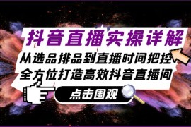 每天抖音直播实操详解：从选品排品到直播时间把控，全方位打造高效抖音直播间10-21福缘网