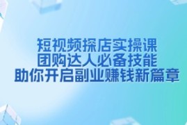 短视频探店实操课，团购达人必备技能，助你开启副业赚钱新篇章对比抖音号运营