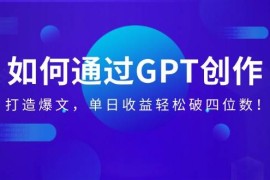 手机项目（14228期）如何通过GPT创作，打造爆文，单日收益轻松破四位数！02-18中创网