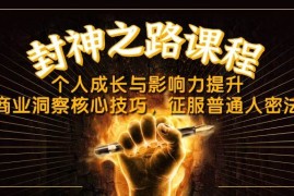 （14485期）封神之路课程，个人成长与影响力提升，商业洞察核心技巧，征服普通人密法