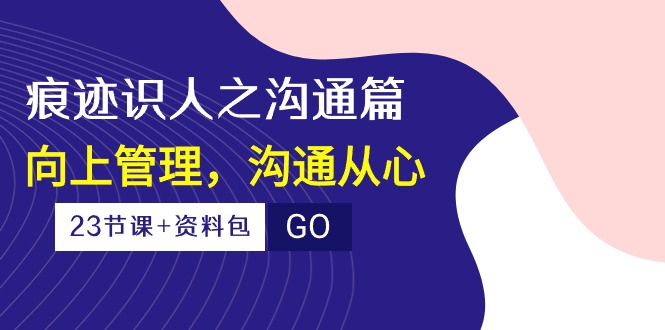 实操创业项目项目,痕迹 识人之沟通篇,向上管理,沟通从心