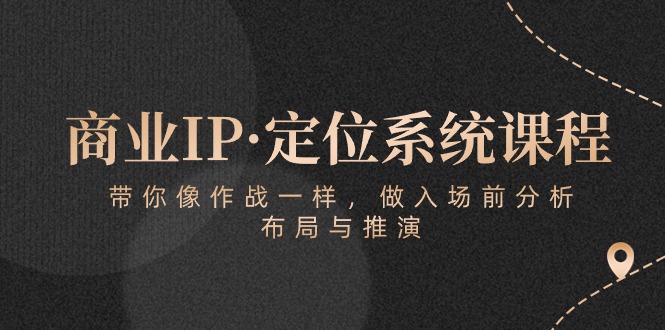最新短视频运营项目,商业IP·定位系统课程:带你像 作战一样,做入场 前分析,布局与推演
