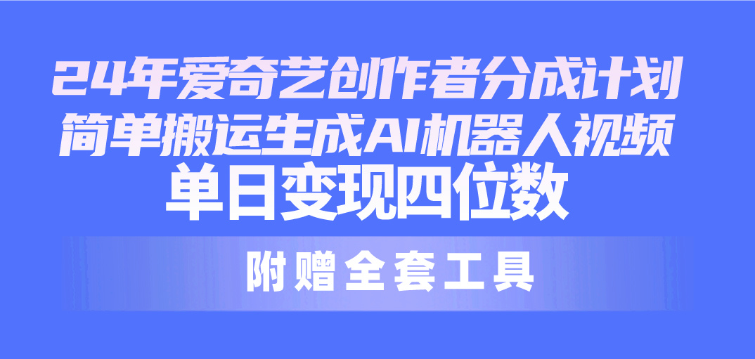 实操短视频运营项目,24最新爱奇艺创作者分成计划,简单搬运生成AI机器人视频,单日变现四位数