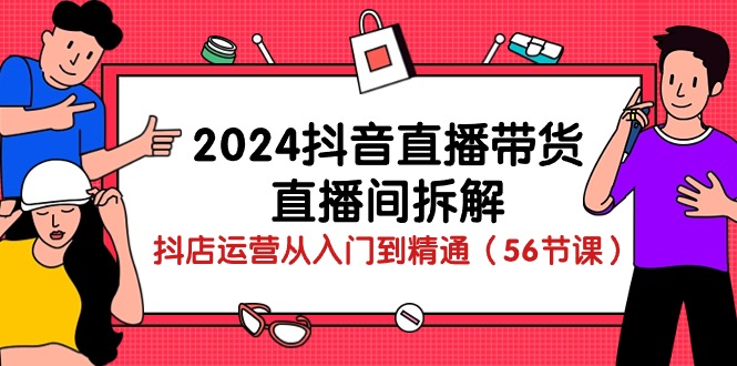 实战直播玩法项目,2024抖音直播带货-直播间拆解:抖店运营从入门到精通